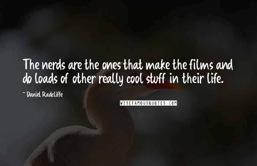 Daniel Radcliffe Quotes: The nerds are the ones that make the films and do loads of other really cool stuff in their life.