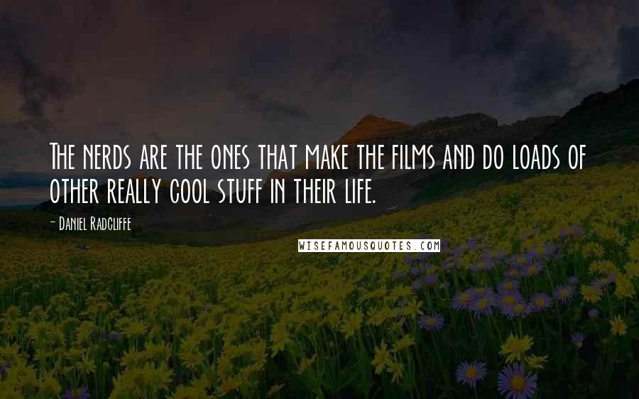 Daniel Radcliffe Quotes: The nerds are the ones that make the films and do loads of other really cool stuff in their life.