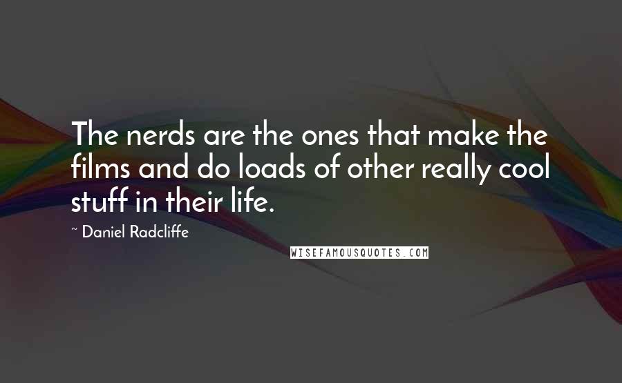 Daniel Radcliffe Quotes: The nerds are the ones that make the films and do loads of other really cool stuff in their life.