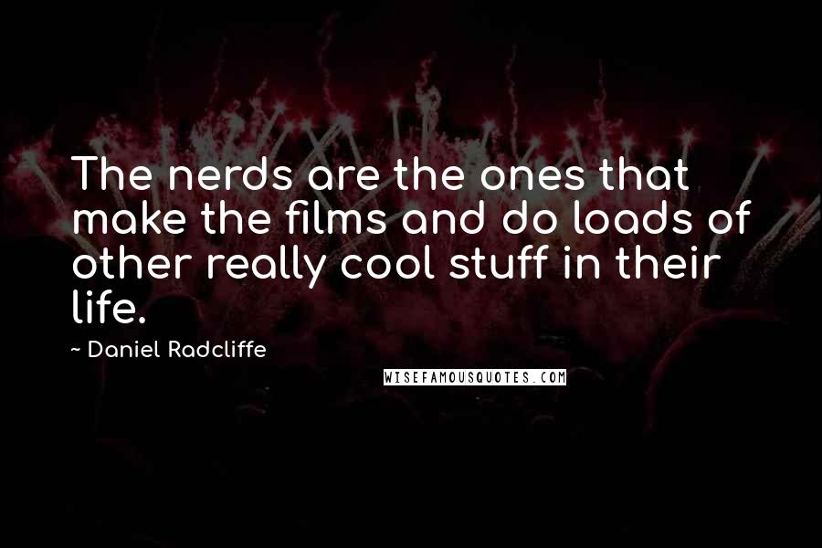 Daniel Radcliffe Quotes: The nerds are the ones that make the films and do loads of other really cool stuff in their life.