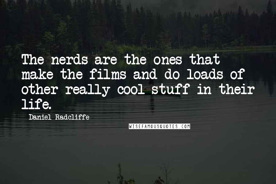 Daniel Radcliffe Quotes: The nerds are the ones that make the films and do loads of other really cool stuff in their life.