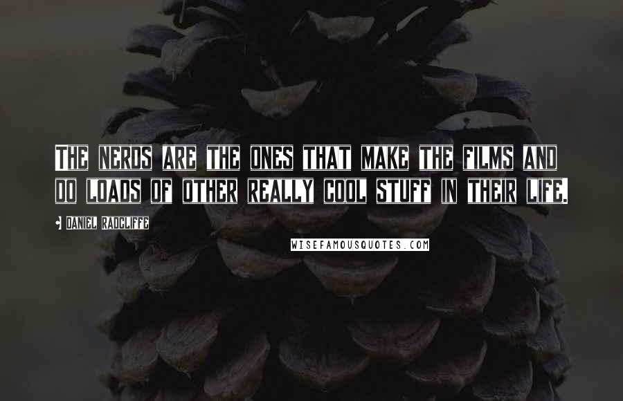 Daniel Radcliffe Quotes: The nerds are the ones that make the films and do loads of other really cool stuff in their life.