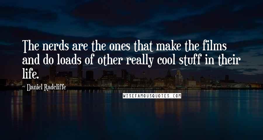 Daniel Radcliffe Quotes: The nerds are the ones that make the films and do loads of other really cool stuff in their life.