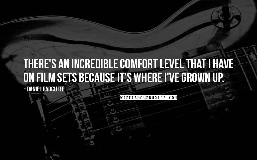 Daniel Radcliffe Quotes: There's an incredible comfort level that I have on film sets because it's where I've grown up.