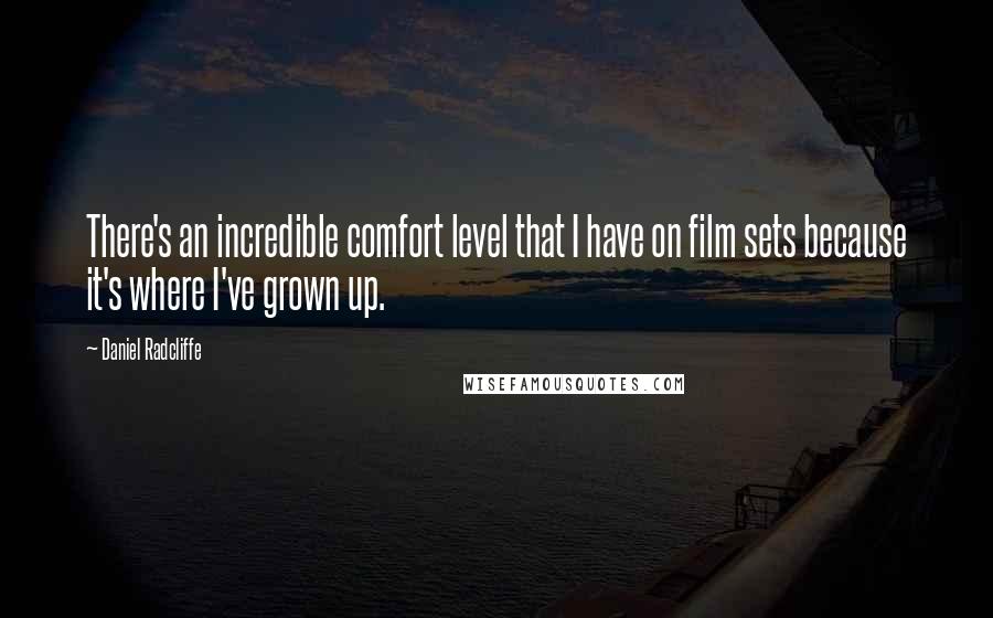 Daniel Radcliffe Quotes: There's an incredible comfort level that I have on film sets because it's where I've grown up.