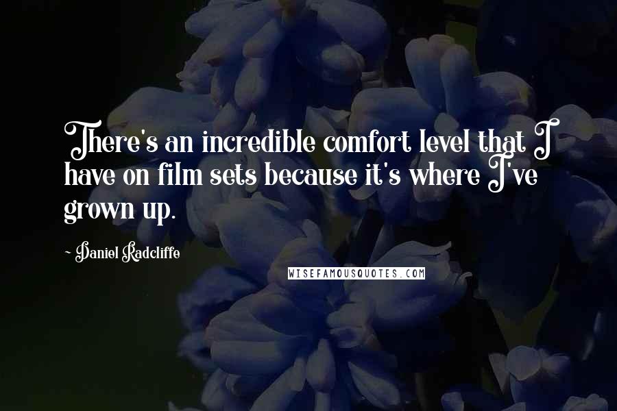 Daniel Radcliffe Quotes: There's an incredible comfort level that I have on film sets because it's where I've grown up.