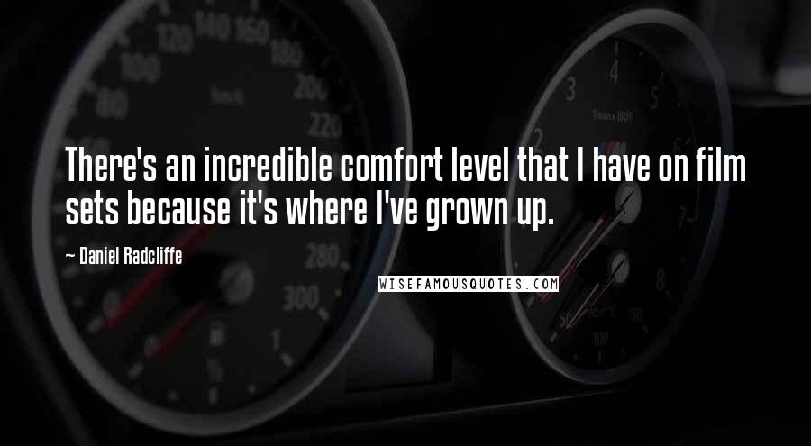 Daniel Radcliffe Quotes: There's an incredible comfort level that I have on film sets because it's where I've grown up.