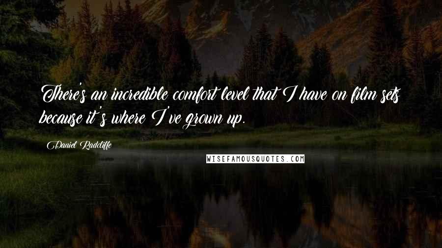 Daniel Radcliffe Quotes: There's an incredible comfort level that I have on film sets because it's where I've grown up.