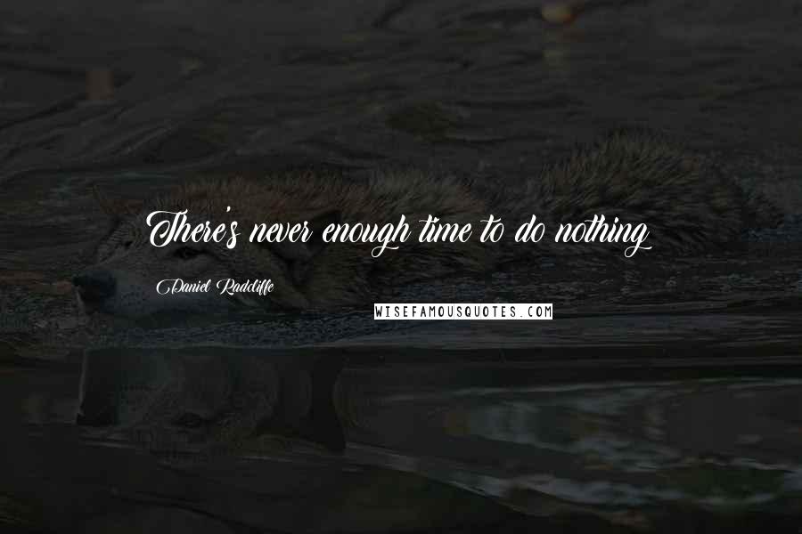 Daniel Radcliffe Quotes: There's never enough time to do nothing!