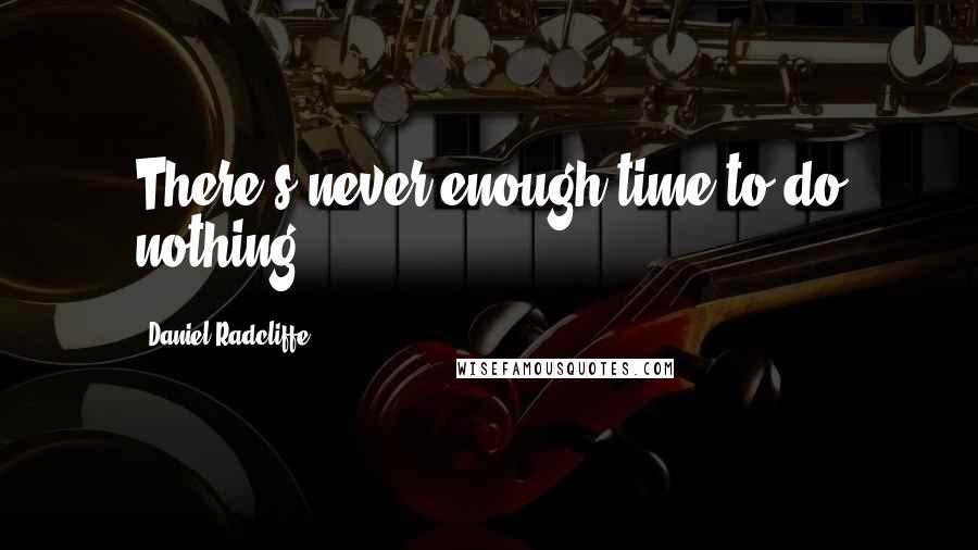 Daniel Radcliffe Quotes: There's never enough time to do nothing!