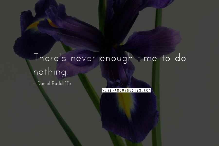 Daniel Radcliffe Quotes: There's never enough time to do nothing!