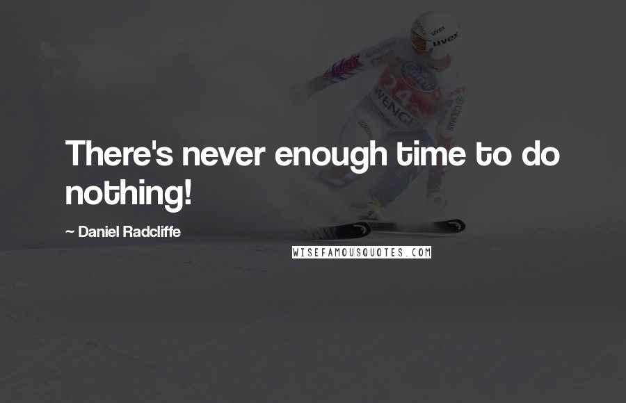 Daniel Radcliffe Quotes: There's never enough time to do nothing!