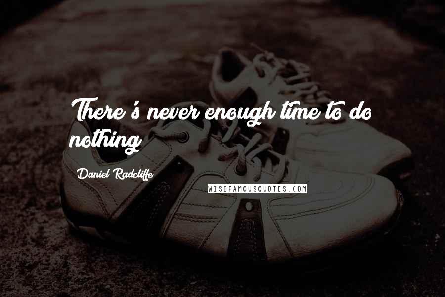 Daniel Radcliffe Quotes: There's never enough time to do nothing!