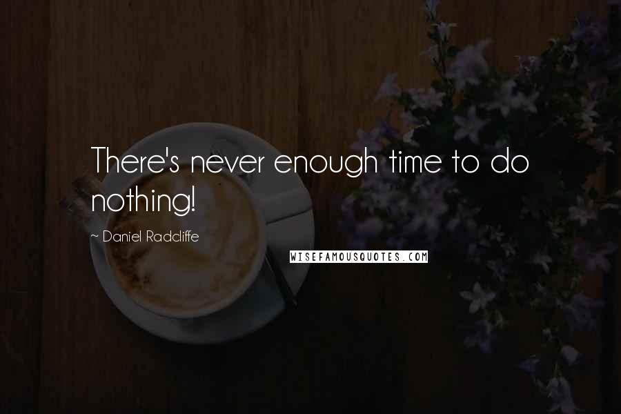 Daniel Radcliffe Quotes: There's never enough time to do nothing!