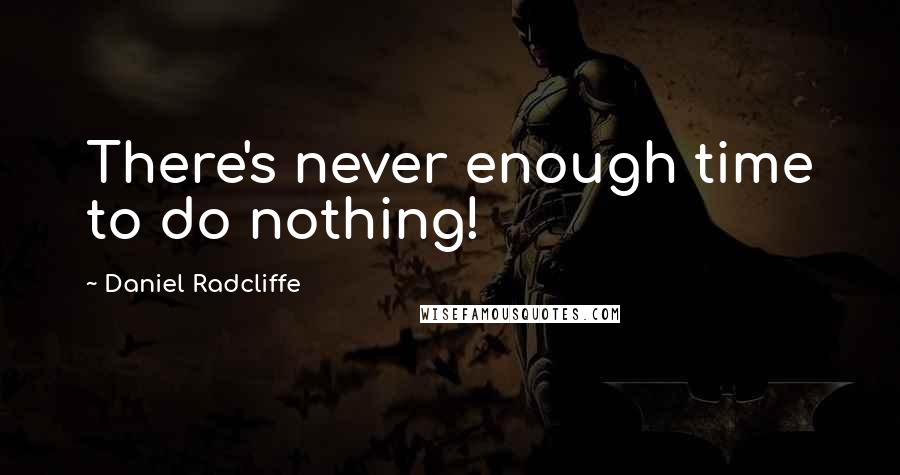 Daniel Radcliffe Quotes: There's never enough time to do nothing!