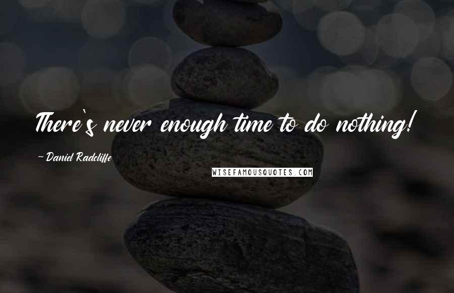 Daniel Radcliffe Quotes: There's never enough time to do nothing!