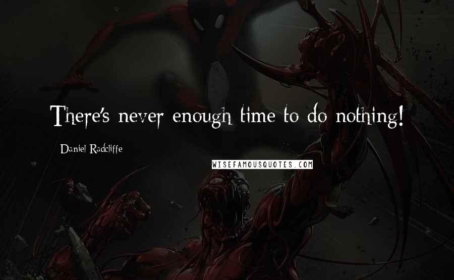 Daniel Radcliffe Quotes: There's never enough time to do nothing!