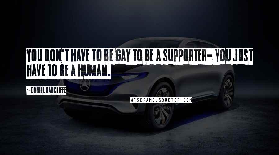 Daniel Radcliffe Quotes: You don't have to be gay to be a supporter- you just have to be a human.