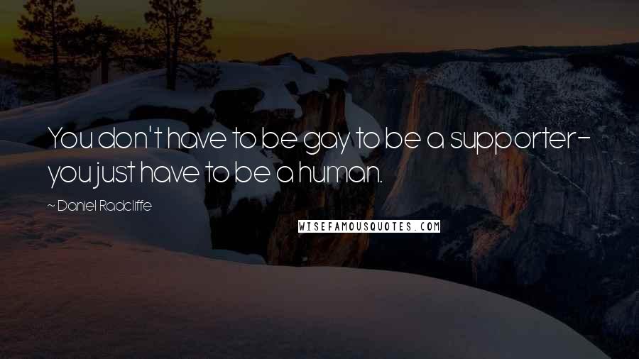 Daniel Radcliffe Quotes: You don't have to be gay to be a supporter- you just have to be a human.