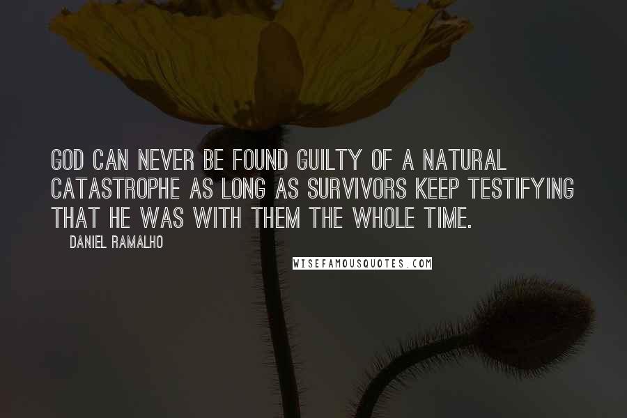 Daniel Ramalho Quotes: God can never be found guilty of a natural catastrophe as long as survivors keep testifying that he was with them the whole time.