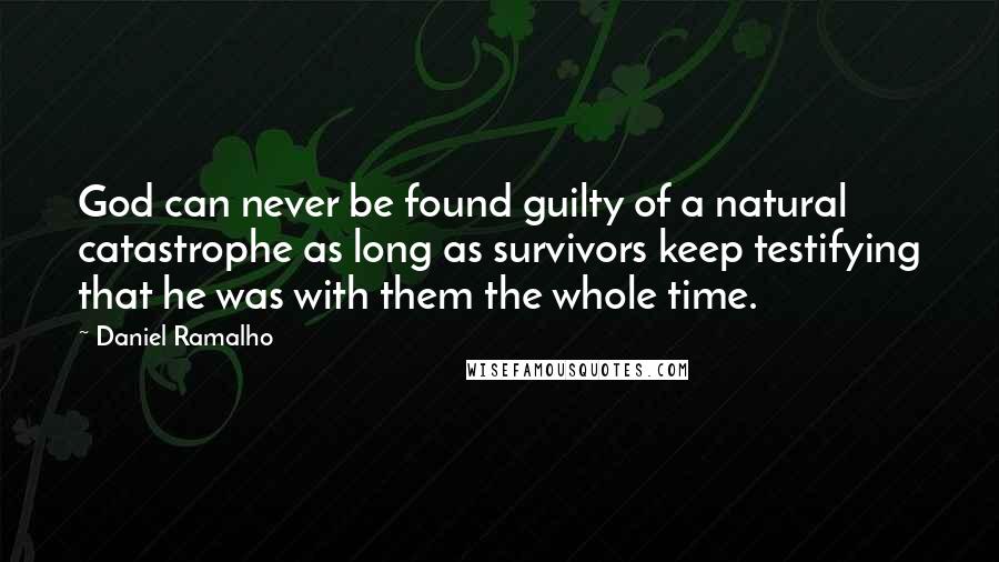 Daniel Ramalho Quotes: God can never be found guilty of a natural catastrophe as long as survivors keep testifying that he was with them the whole time.