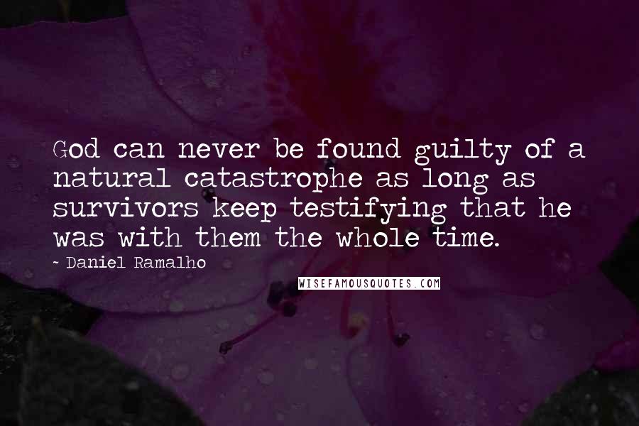 Daniel Ramalho Quotes: God can never be found guilty of a natural catastrophe as long as survivors keep testifying that he was with them the whole time.