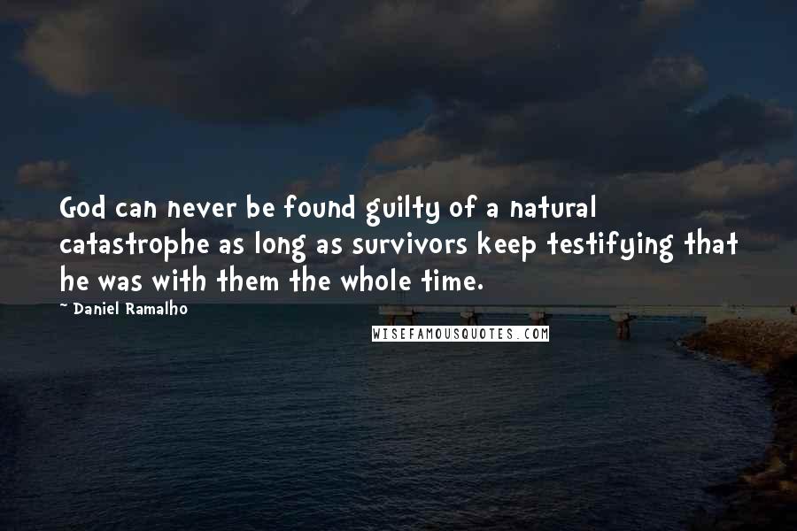 Daniel Ramalho Quotes: God can never be found guilty of a natural catastrophe as long as survivors keep testifying that he was with them the whole time.