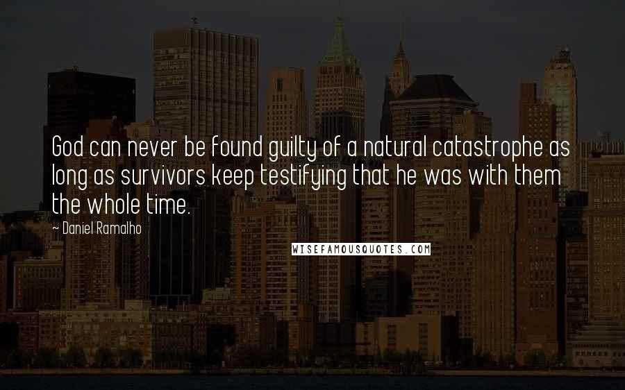 Daniel Ramalho Quotes: God can never be found guilty of a natural catastrophe as long as survivors keep testifying that he was with them the whole time.