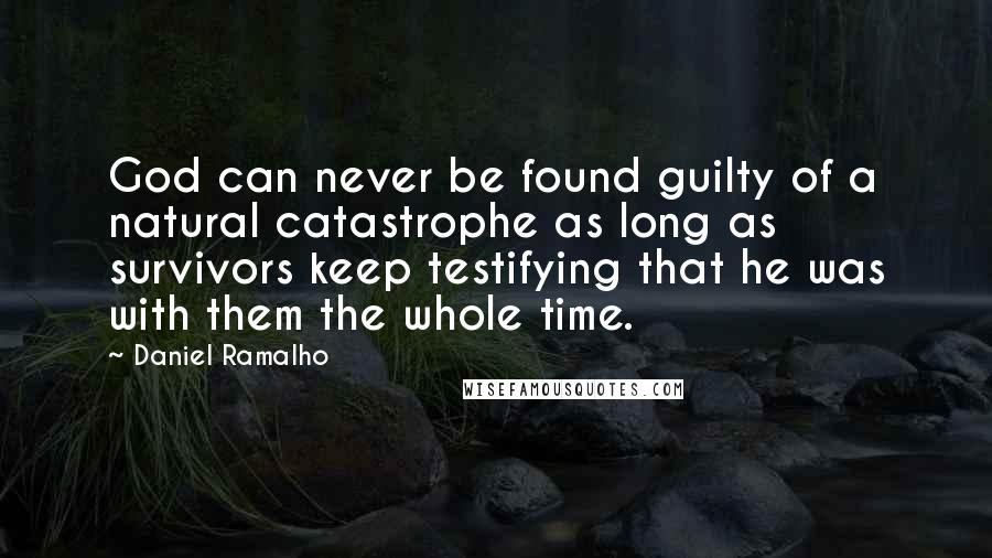 Daniel Ramalho Quotes: God can never be found guilty of a natural catastrophe as long as survivors keep testifying that he was with them the whole time.