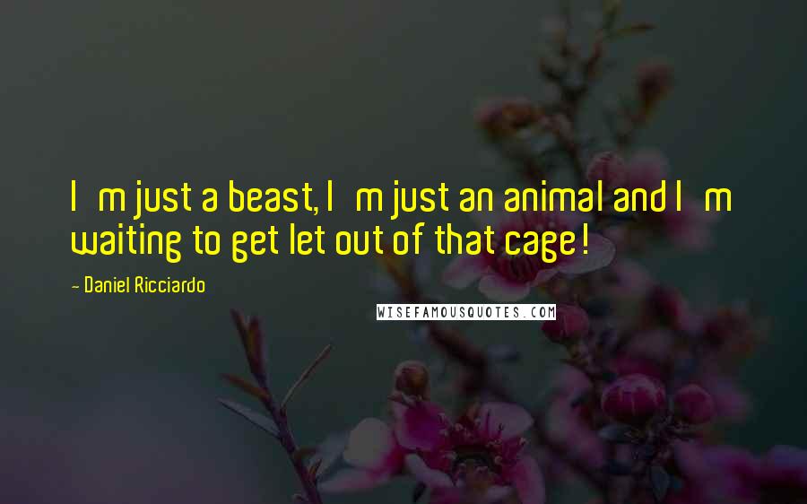 Daniel Ricciardo Quotes: I'm just a beast, I'm just an animal and I'm waiting to get let out of that cage!