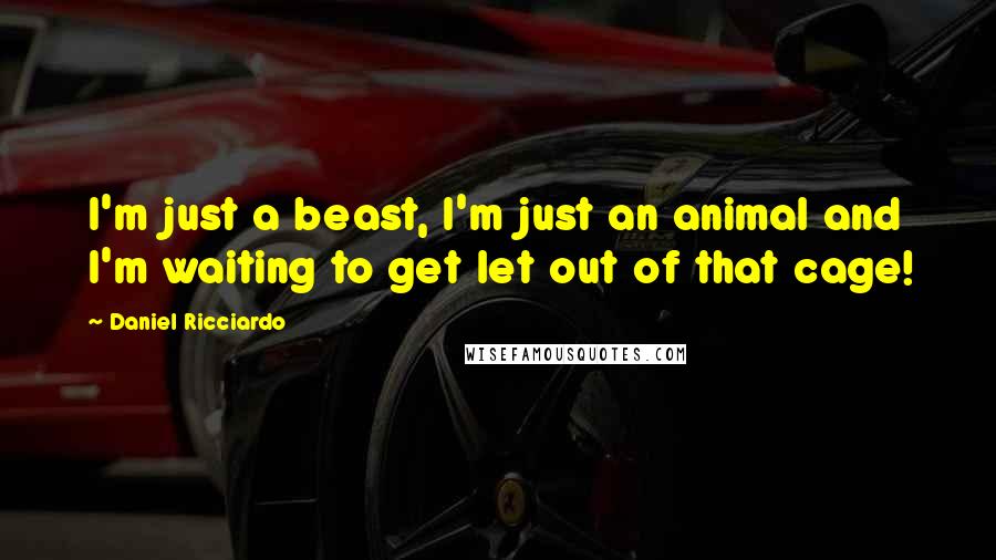 Daniel Ricciardo Quotes: I'm just a beast, I'm just an animal and I'm waiting to get let out of that cage!