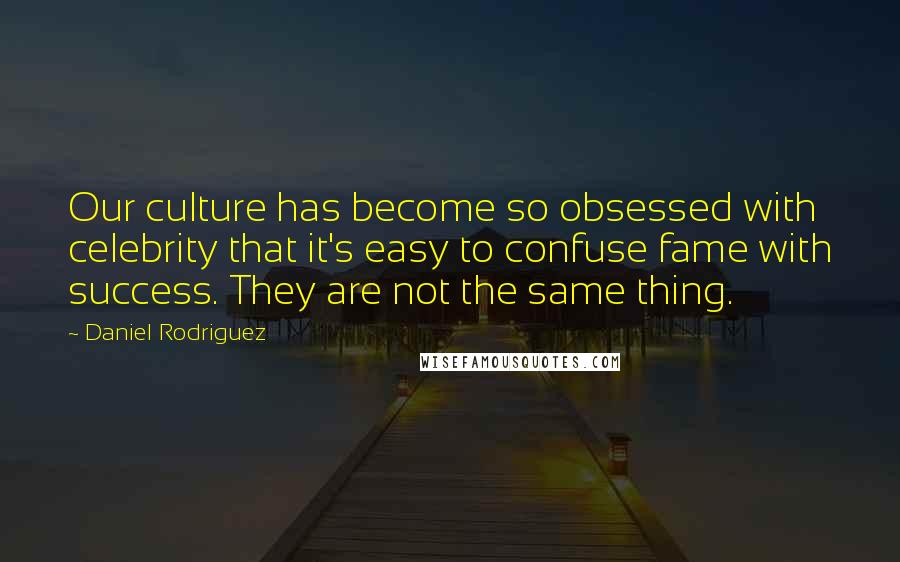 Daniel Rodriguez Quotes: Our culture has become so obsessed with celebrity that it's easy to confuse fame with success. They are not the same thing.