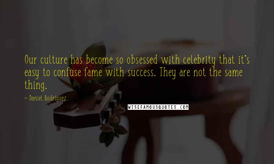 Daniel Rodriguez Quotes: Our culture has become so obsessed with celebrity that it's easy to confuse fame with success. They are not the same thing.