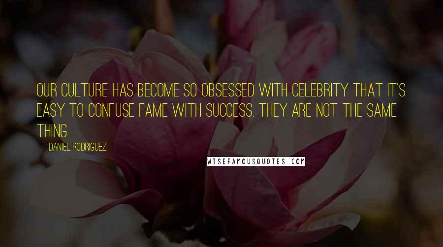 Daniel Rodriguez Quotes: Our culture has become so obsessed with celebrity that it's easy to confuse fame with success. They are not the same thing.