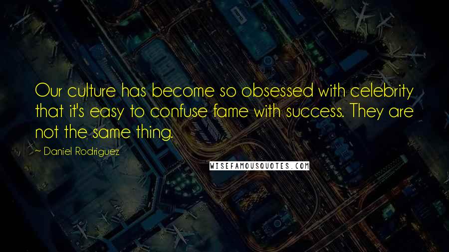 Daniel Rodriguez Quotes: Our culture has become so obsessed with celebrity that it's easy to confuse fame with success. They are not the same thing.