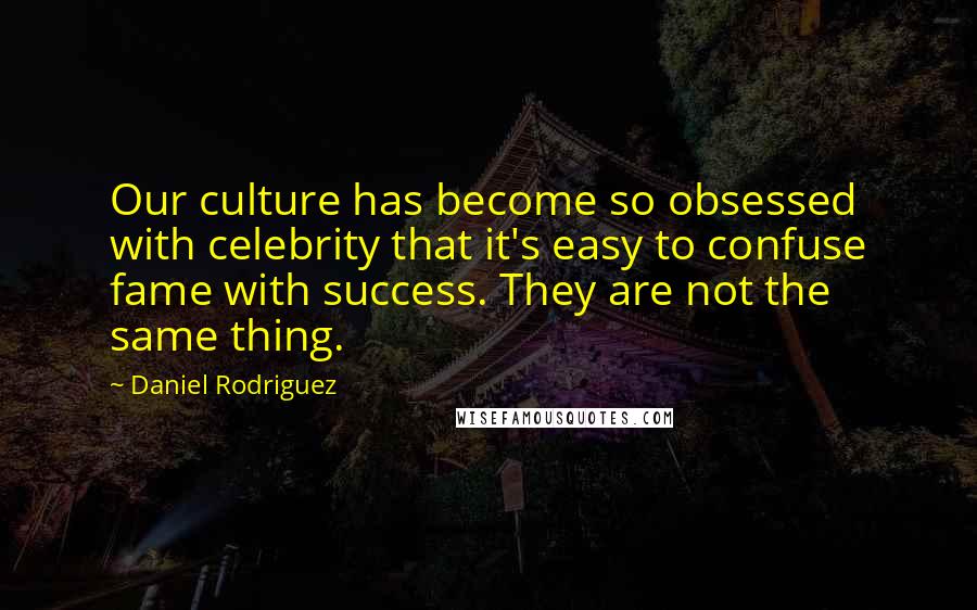 Daniel Rodriguez Quotes: Our culture has become so obsessed with celebrity that it's easy to confuse fame with success. They are not the same thing.