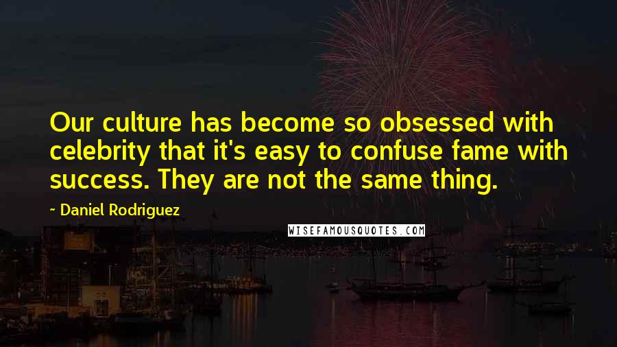 Daniel Rodriguez Quotes: Our culture has become so obsessed with celebrity that it's easy to confuse fame with success. They are not the same thing.