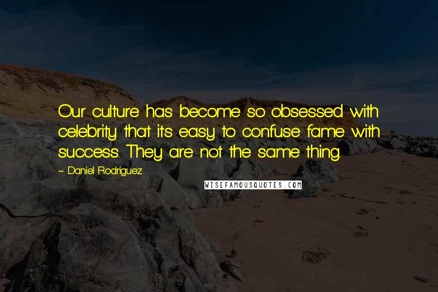 Daniel Rodriguez Quotes: Our culture has become so obsessed with celebrity that it's easy to confuse fame with success. They are not the same thing.