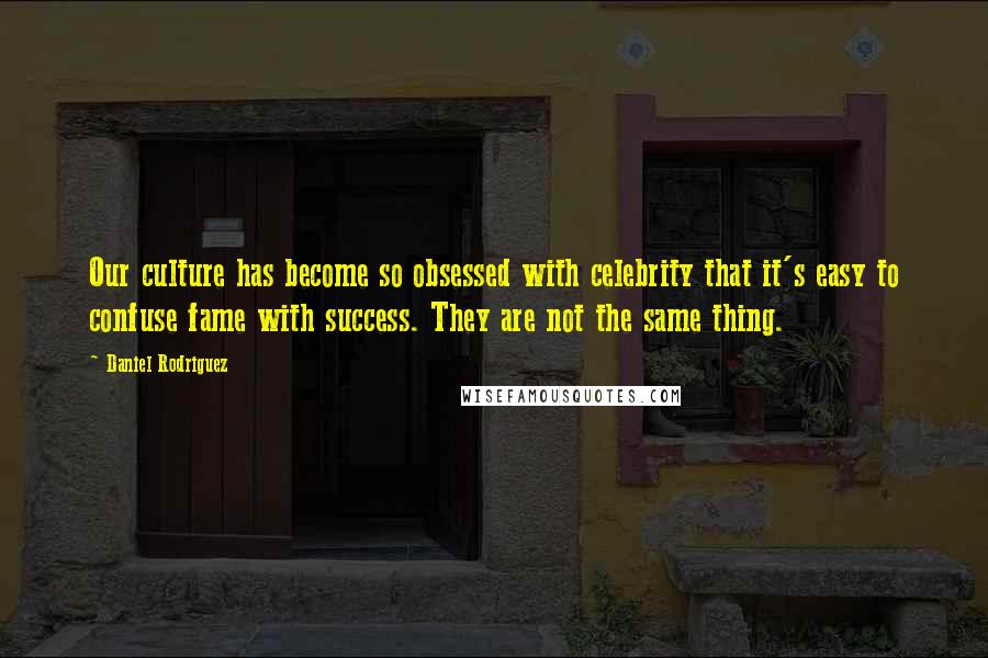 Daniel Rodriguez Quotes: Our culture has become so obsessed with celebrity that it's easy to confuse fame with success. They are not the same thing.