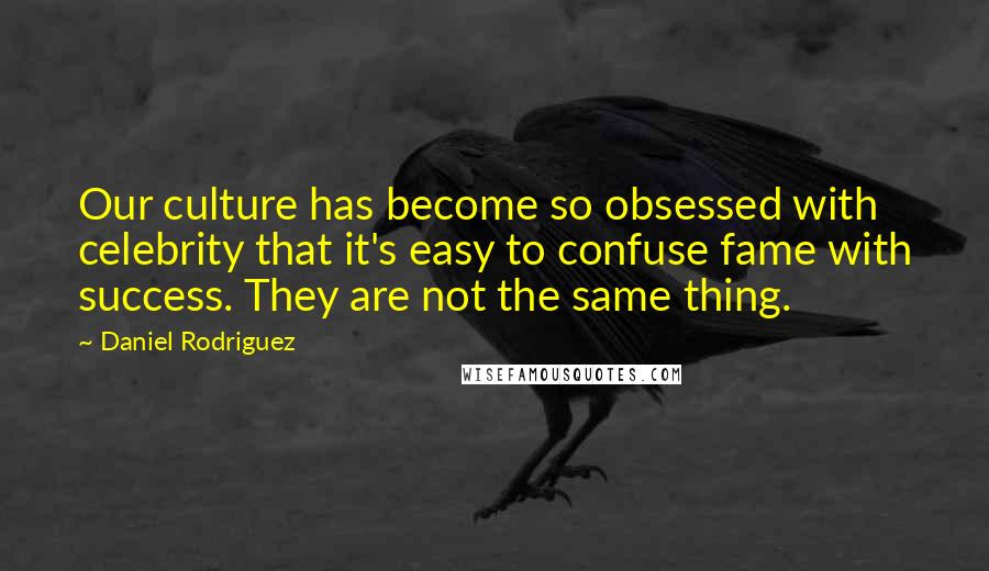 Daniel Rodriguez Quotes: Our culture has become so obsessed with celebrity that it's easy to confuse fame with success. They are not the same thing.