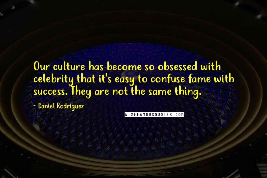 Daniel Rodriguez Quotes: Our culture has become so obsessed with celebrity that it's easy to confuse fame with success. They are not the same thing.