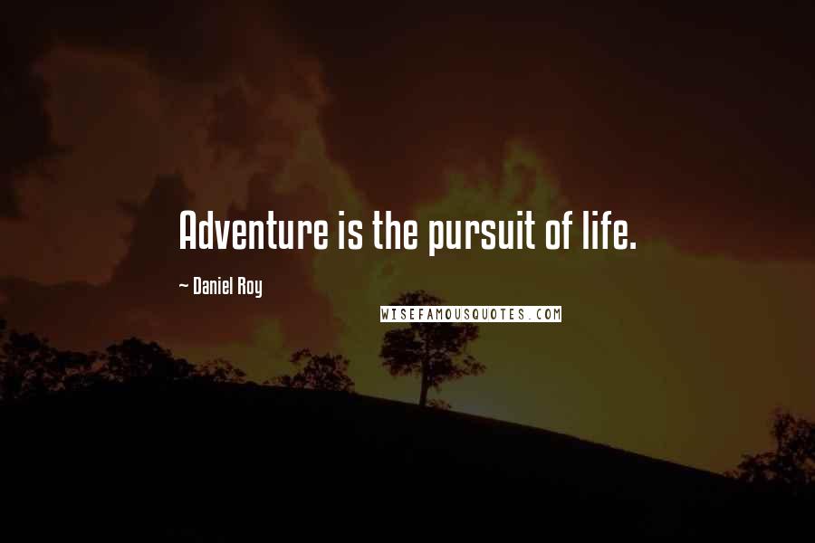 Daniel Roy Quotes: Adventure is the pursuit of life.