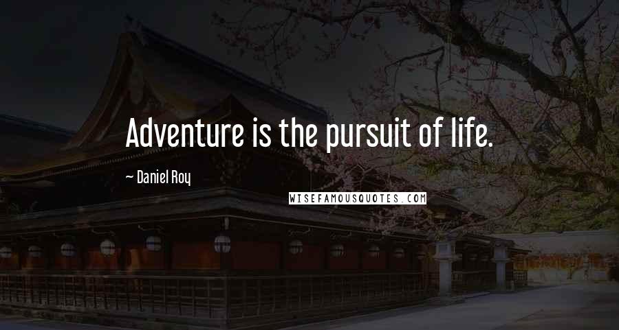 Daniel Roy Quotes: Adventure is the pursuit of life.