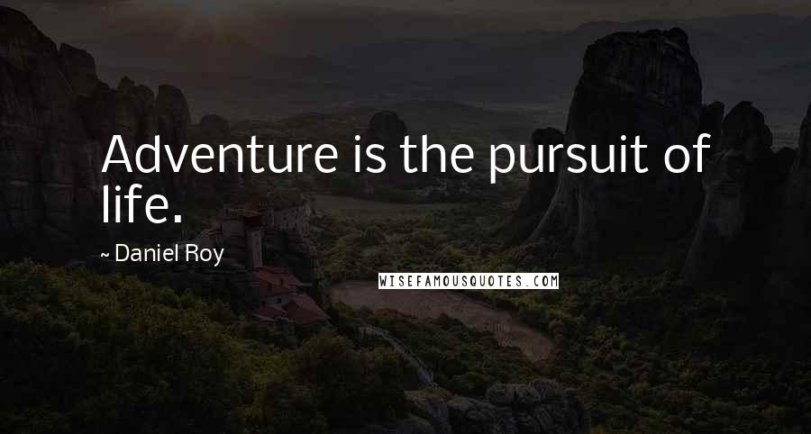 Daniel Roy Quotes: Adventure is the pursuit of life.