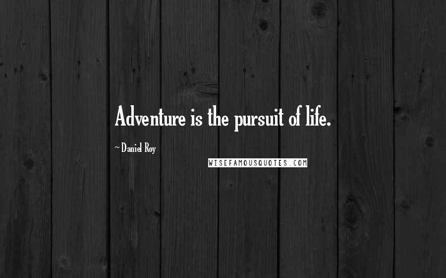 Daniel Roy Quotes: Adventure is the pursuit of life.