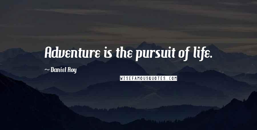 Daniel Roy Quotes: Adventure is the pursuit of life.