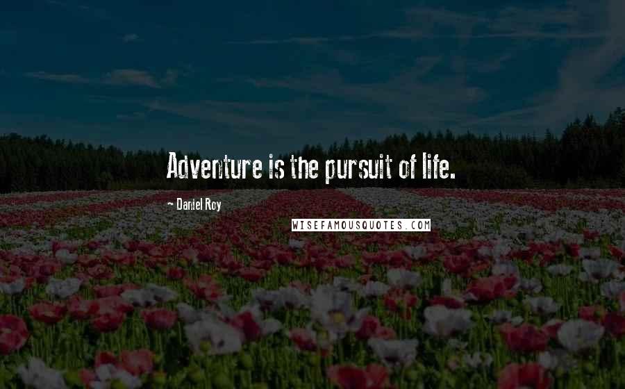 Daniel Roy Quotes: Adventure is the pursuit of life.