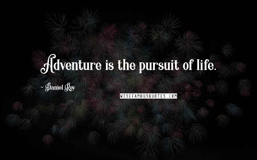 Daniel Roy Quotes: Adventure is the pursuit of life.