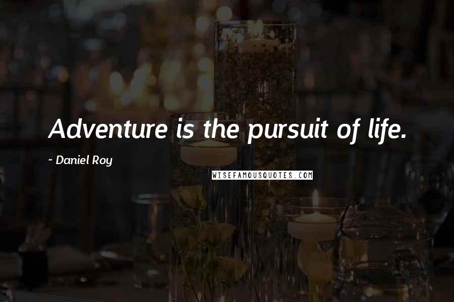 Daniel Roy Quotes: Adventure is the pursuit of life.