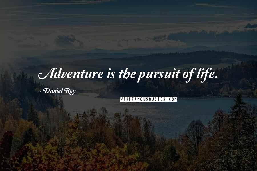 Daniel Roy Quotes: Adventure is the pursuit of life.